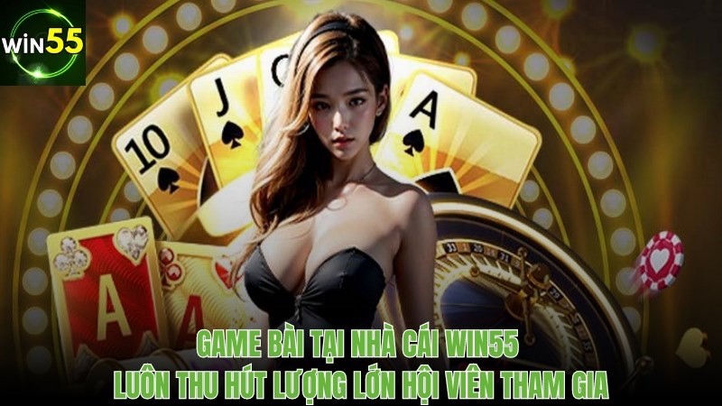 Game bài tại nhà cái Win55 luôn thu hút lượng người tham gia nhiều